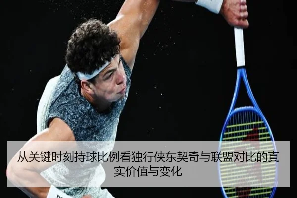 从关键时刻持球比例看独行侠东契奇与联盟对比的真实价值与变化