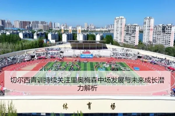 切尔西青训持续关注里奥梅森中场发展与未来成长潜力解析